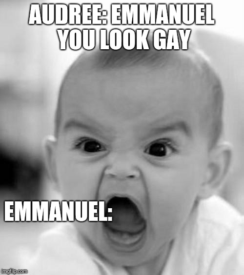 mad baby | AUDREE: EMMANUEL YOU LOOK GAY; EMMANUEL: | image tagged in mad baby | made w/ Imgflip meme maker