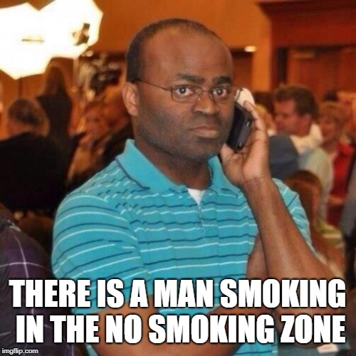 Calling the police | THERE IS A MAN SMOKING IN THE NO SMOKING ZONE | image tagged in calling the police | made w/ Imgflip meme maker