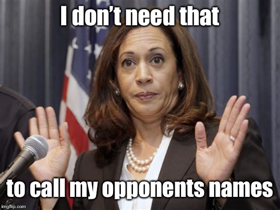 Kamila harris | I don’t need that to call my opponents names | image tagged in kamila harris | made w/ Imgflip meme maker