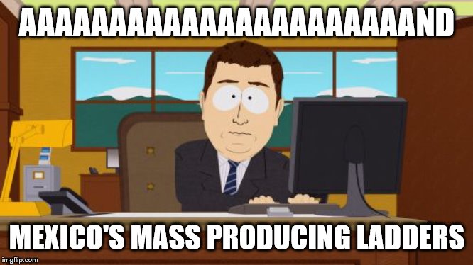 Aaaaand Its Gone Meme | AAAAAAAAAAAAAAAAAAAAAAND MEXICO'S MASS PRODUCING LADDERS | image tagged in memes,aaaaand its gone | made w/ Imgflip meme maker