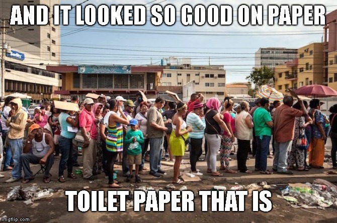 venezuela starvation | AND IT LOOKED SO GOOD ON PAPER TOILET PAPER THAT IS | image tagged in venezuela starvation | made w/ Imgflip meme maker