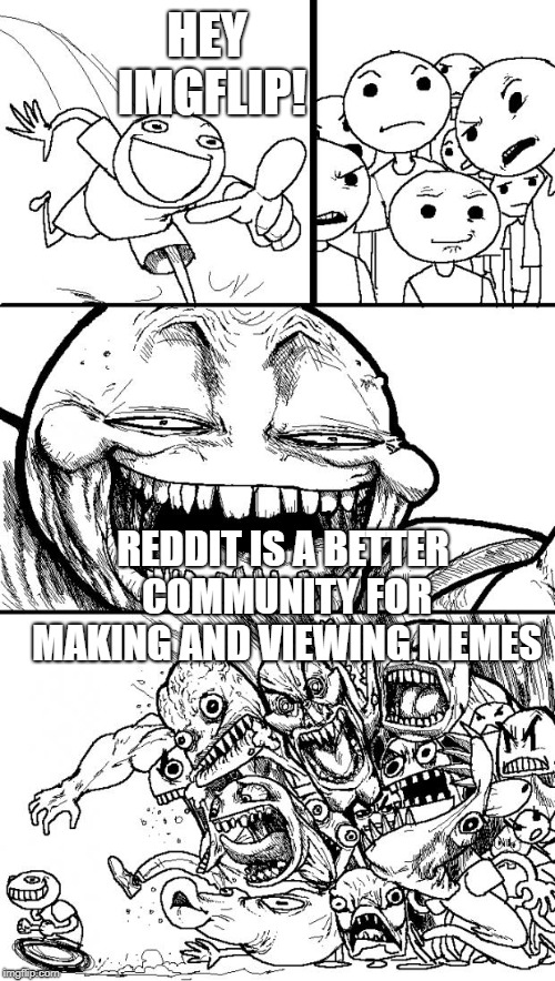 Hey Internet | HEY IMGFLIP! REDDIT IS A BETTER COMMUNITY FOR MAKING AND VIEWING MEMES | image tagged in memes,hey internet | made w/ Imgflip meme maker