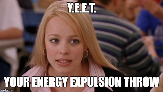Quite Literally | Y.E.E.T. YOUR ENERGY EXPULSION THROW | image tagged in memes,its not going to happen | made w/ Imgflip meme maker