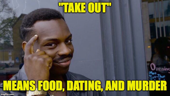 Get all 3 in one night | "TAKE OUT"; MEANS FOOD, DATING, AND MURDER | image tagged in memes,roll safe think about it,funny,murder,food,dating | made w/ Imgflip meme maker