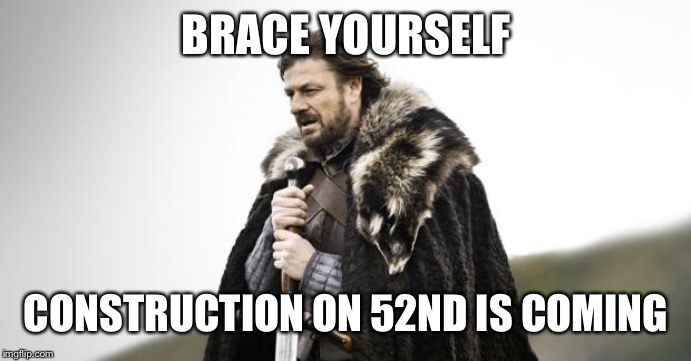 Winter Is Coming | BRACE YOURSELF; CONSTRUCTION ON 52ND IS COMING | image tagged in winter is coming | made w/ Imgflip meme maker