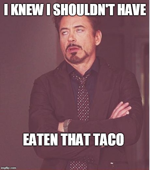 Face You Make Robert Downey Jr | I KNEW I SHOULDN'T HAVE; EATEN THAT TACO | image tagged in memes,face you make robert downey jr | made w/ Imgflip meme maker