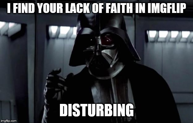 Darth Vader | I FIND YOUR LACK OF FAITH IN IMGFLIP DISTURBING | image tagged in darth vader | made w/ Imgflip meme maker