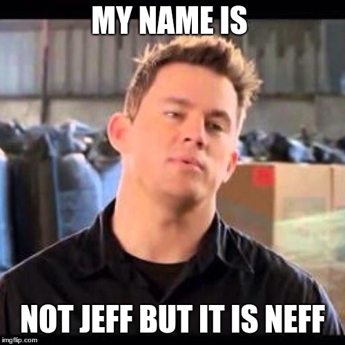 My Name is Jeff | MY NAME IS; NOT JEFF BUT IT IS NEFF | image tagged in my name is jeff | made w/ Imgflip meme maker