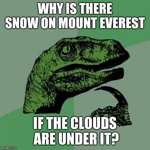 illuminati confirmed  | WHY IS THERE SNOW ON MOUNT EVEREST; IF THE CLOUDS ARE UNDER IT? | image tagged in memes,philosoraptor,illuminati confirmed | made w/ Imgflip meme maker