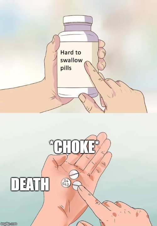 Hard To Swallow Pills Meme | *CHOKE*; DEATH | image tagged in memes,hard to swallow pills | made w/ Imgflip meme maker