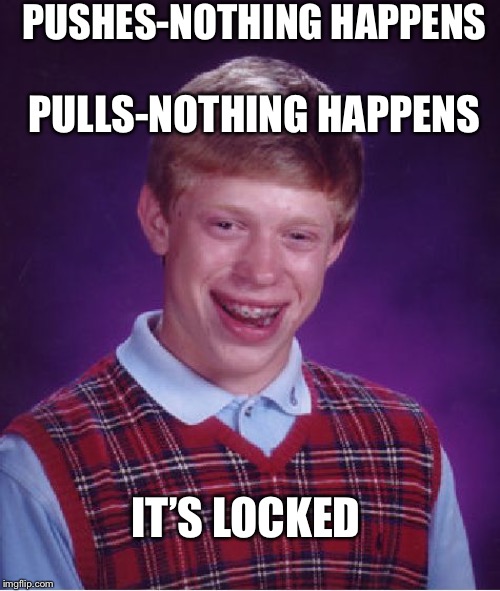 Bad Luck Brian Meme | PUSHES-NOTHING HAPPENS PULLS-NOTHING HAPPENS IT’S LOCKED | image tagged in memes,bad luck brian | made w/ Imgflip meme maker