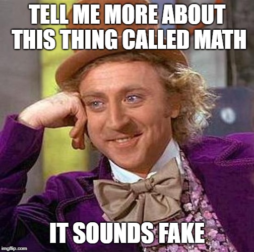 Math is Fake | TELL ME MORE ABOUT THIS THING CALLED MATH; IT SOUNDS FAKE | image tagged in memes,creepy condescending wonka,fake,math,math fake | made w/ Imgflip meme maker