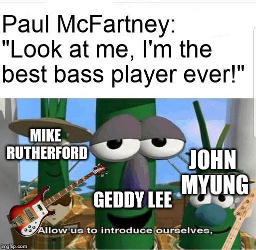 Overrated much, Paul? | Paul McFartney: "Look at me, I'm the best bass player ever!"; MIKE RUTHERFORD; JOHN MYUNG; GEDDY LEE | image tagged in allow us to introduce ourselves,music,the beatles,all about that bass,bass,overrated | made w/ Imgflip meme maker