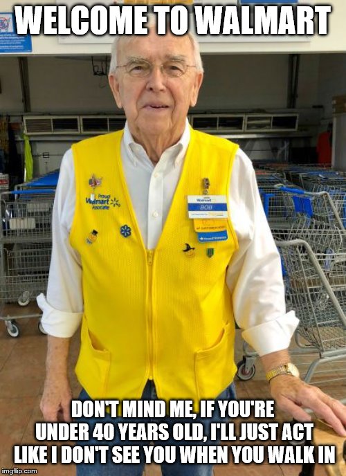 WELCOME TO WALMART DON'T MIND ME, IF YOU'RE UNDER 40 YEARS OLD, I'LL JUST ACT LIKE I DON'T SEE YOU WHEN YOU WALK IN | made w/ Imgflip meme maker