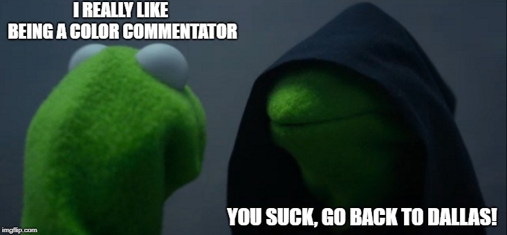 The Return of Witten | I REALLY LIKE BEING A COLOR COMMENTATOR; YOU SUCK, GO BACK TO DALLAS! | image tagged in memes,evil kermit | made w/ Imgflip meme maker