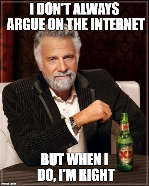 The Most Interesting Man In The World Meme | I DON'T ALWAYS ARGUE ON THE INTERNET; BUT WHEN I DO, I'M RIGHT | image tagged in memes,the most interesting man in the world | made w/ Imgflip meme maker