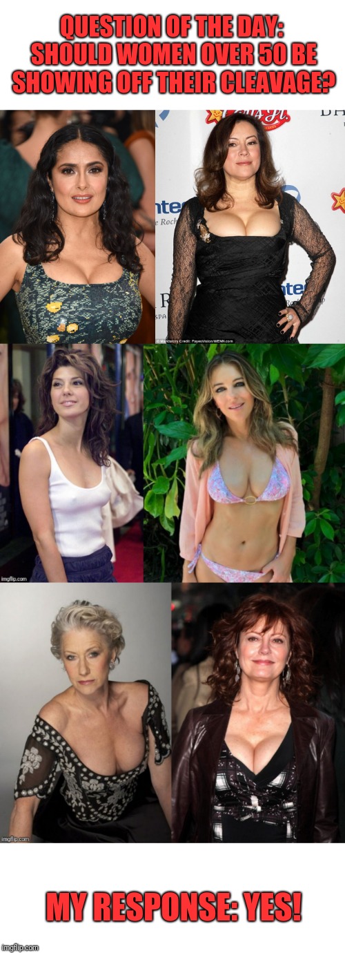 QUESTION OF THE DAY: SHOULD WOMEN OVER 50 BE SHOWING OFF THEIR CLEAVAGE? MY RESPONSE: YES! | image tagged in boobs,nsfw,mature,big boobs | made w/ Imgflip meme maker