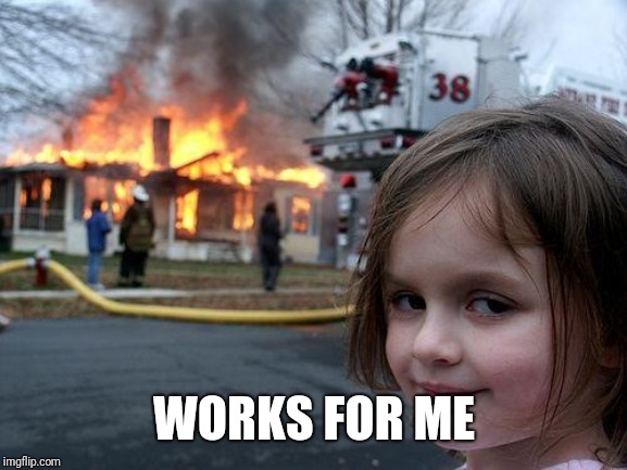 Disaster Girl Meme | WORKS FOR ME | image tagged in memes,disaster girl | made w/ Imgflip meme maker
