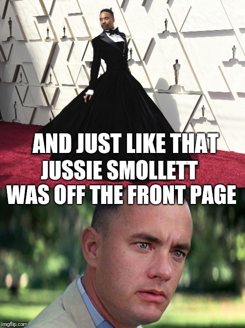 JUSSIE SMOLLETT WAS OFF THE FRONT PAGE; AND JUST LIKE THAT | image tagged in forest gump | made w/ Imgflip meme maker