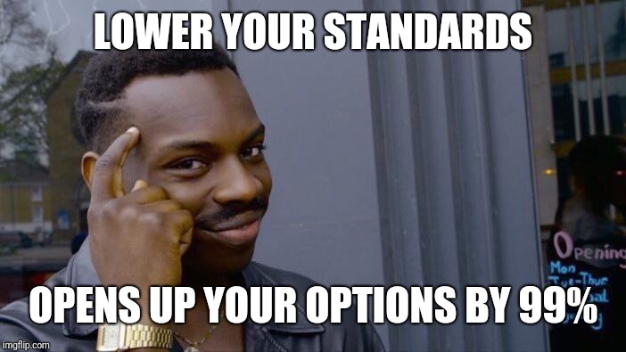 Roll Safe Think About It Meme | LOWER YOUR STANDARDS OPENS UP YOUR OPTIONS BY 99% | image tagged in memes,roll safe think about it | made w/ Imgflip meme maker