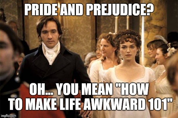 Pride and Prejudice | PRIDE AND PREJUDICE? OH... YOU MEAN "HOW TO MAKE LIFE AWKWARD 101" | image tagged in pride and prejudice | made w/ Imgflip meme maker