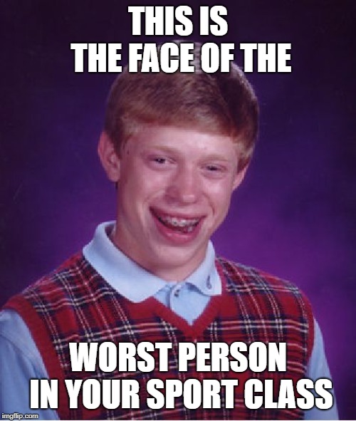 Bad Luck Brian Meme | THIS IS THE FACE OF THE; WORST PERSON IN YOUR SPORT CLASS | image tagged in memes,bad luck brian | made w/ Imgflip meme maker