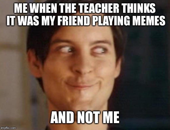 Spiderman Peter Parker | ME WHEN THE TEACHER THINKS IT WAS MY FRIEND PLAYING MEMES; AND NOT ME | image tagged in memes,spiderman peter parker | made w/ Imgflip meme maker