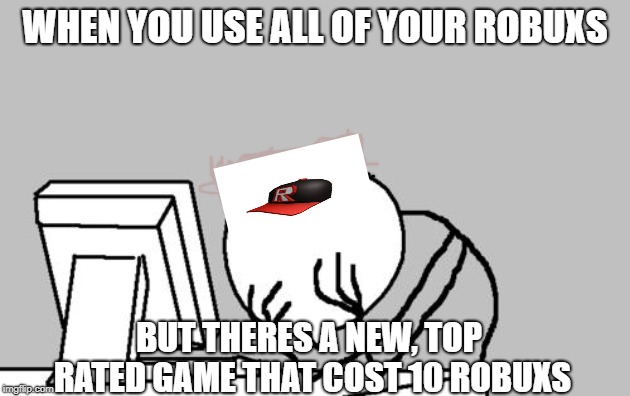 Robux in a nut shell | WHEN YOU USE ALL OF YOUR ROBUXS; BUT THERES A NEW, TOP RATED GAME THAT COST 10 ROBUXS | image tagged in memes,computer guy facepalm | made w/ Imgflip meme maker