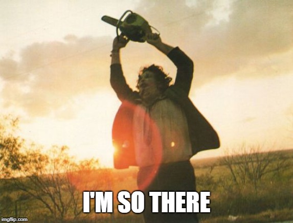 Leatherface | I'M SO THERE | image tagged in leatherface | made w/ Imgflip meme maker