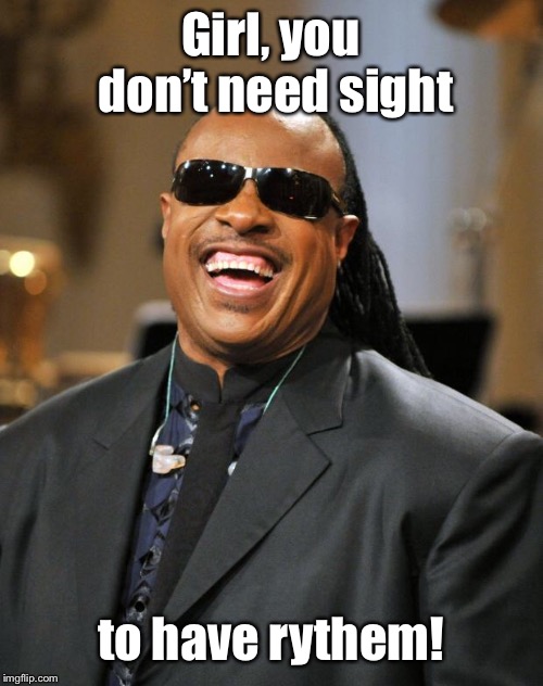 Stevie Wonder | Girl, you don’t need sight to have rythem! | image tagged in stevie wonder | made w/ Imgflip meme maker