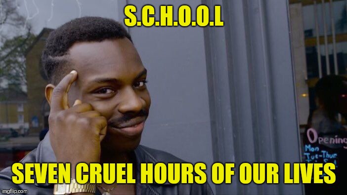 Roll Safe Think About It | S.C.H.O.O.L; SEVEN CRUEL HOURS OF OUR LIVES | image tagged in memes,roll safe think about it | made w/ Imgflip meme maker