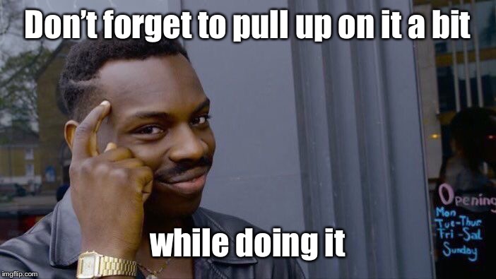 Roll Safe Think About It Meme | Don’t forget to pull up on it a bit while doing it | image tagged in memes,roll safe think about it | made w/ Imgflip meme maker