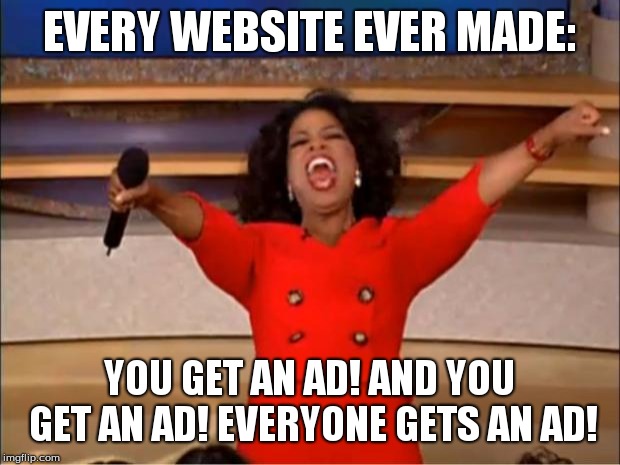 Oprah You Get A | EVERY WEBSITE EVER MADE:; YOU GET AN AD! AND YOU GET AN AD! EVERYONE GETS AN AD! | image tagged in memes,oprah you get a | made w/ Imgflip meme maker