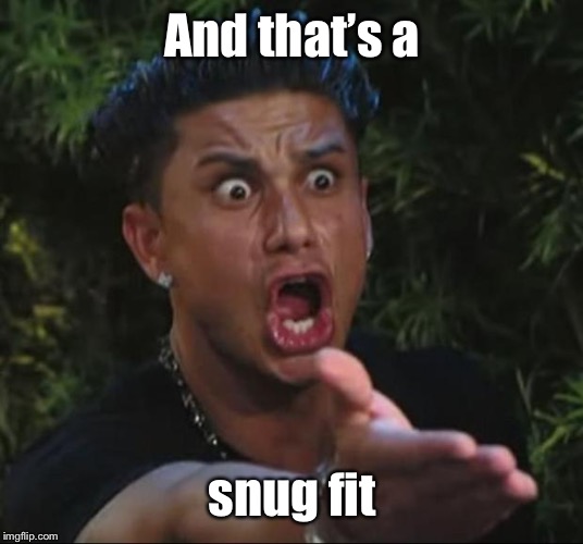 DJ Pauly D Meme | And that’s a snug fit | image tagged in memes,dj pauly d | made w/ Imgflip meme maker
