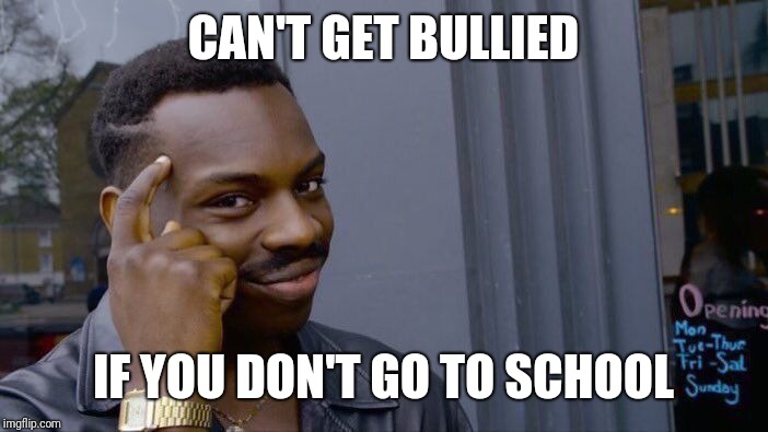 Roll Safe Think About It Meme | CAN'T GET BULLIED; IF YOU DON'T GO TO SCHOOL | image tagged in memes,roll safe think about it | made w/ Imgflip meme maker