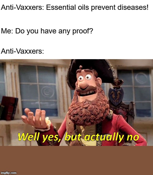 Well Yes, But Actually No Meme | Anti-Vaxxers: Essential oils prevent diseases! Me: Do you have any proof? Anti-Vaxxers: | image tagged in well yes but actually no | made w/ Imgflip meme maker
