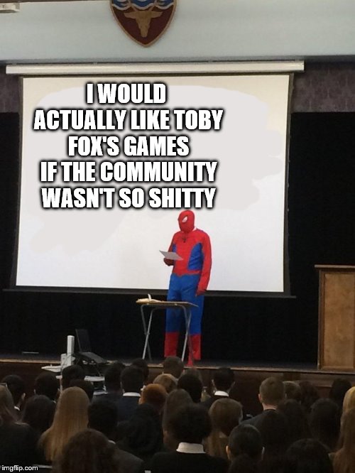 Teaching spiderman | I WOULD ACTUALLY LIKE TOBY FOX'S GAMES IF THE COMMUNITY WASN'T SO SHITTY | image tagged in teaching spiderman | made w/ Imgflip meme maker