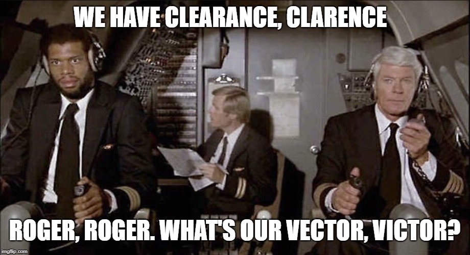 Airplane | WE HAVE CLEARANCE, CLARENCE; ROGER, ROGER. WHAT'S OUR VECTOR, VICTOR? | image tagged in airplane | made w/ Imgflip meme maker