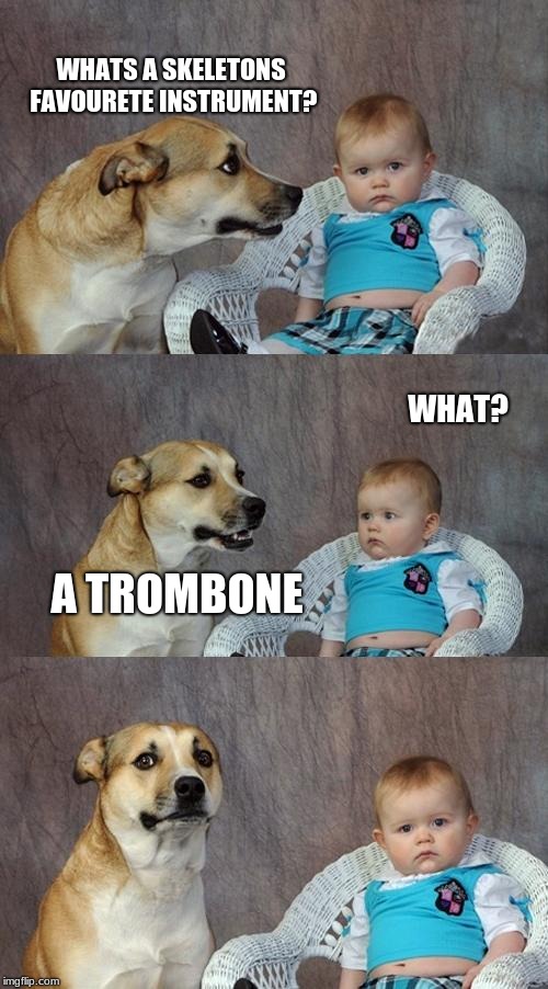 Dad Joke Dog Meme | WHATS A SKELETONS FAVOURETE INSTRUMENT? WHAT? A TROMBONE | image tagged in memes,dad joke dog | made w/ Imgflip meme maker