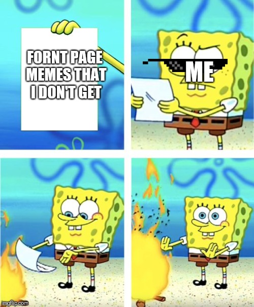 Spongebob Burning Paper | ME; FORNT PAGE MEMES THAT I DON'T GET | image tagged in spongebob burning paper | made w/ Imgflip meme maker