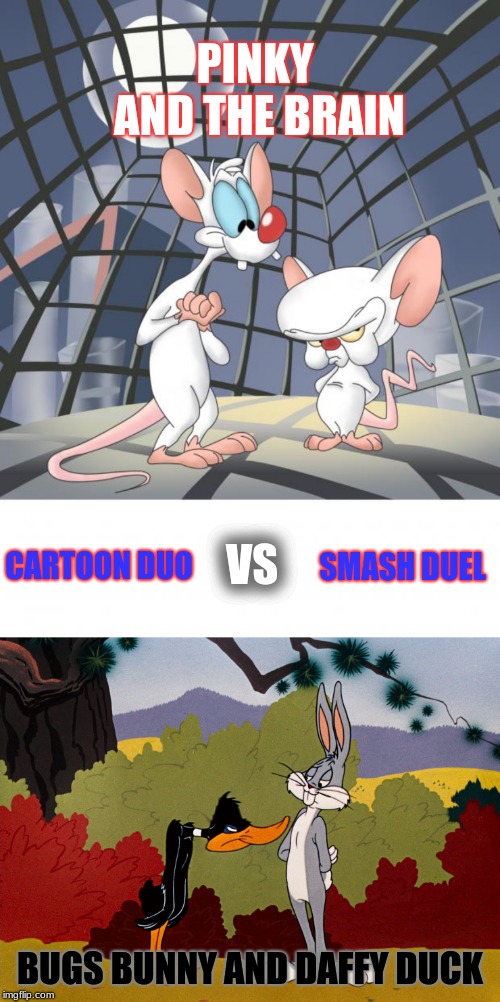 Smash Duels are back! (#11) It's been so long, so I'm excited to do them again. Vote for who would win in an all out battle! | PINKY AND THE BRAIN; VS; SMASH DUEL; CARTOON DUO; BUGS BUNNY AND DAFFY DUCK | image tagged in pinky and the brain,bugs and daffy,memes,smash duels,looney tunes,fun | made w/ Imgflip meme maker