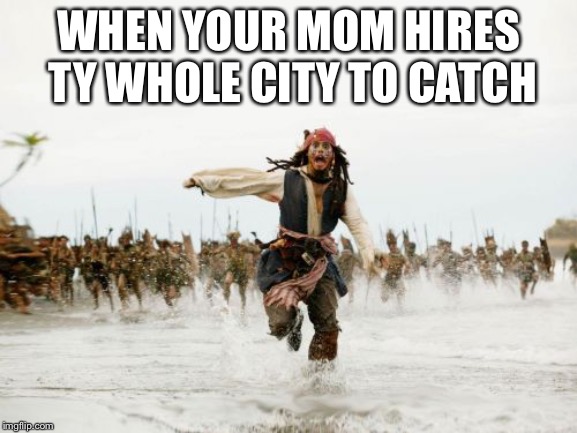 Jack Sparrow Being Chased Meme | WHEN YOUR MOM HIRES TY WHOLE CITY TO CATCH | image tagged in memes,jack sparrow being chased | made w/ Imgflip meme maker