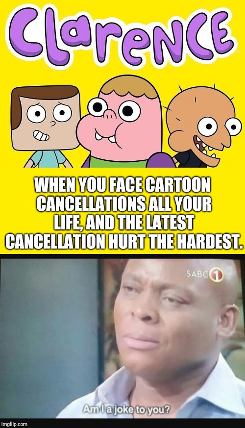 WHEN YOU FACE CARTOON CANCELLATIONS ALL YOUR LIFE, AND THE LATEST CANCELLATION HURT THE HARDEST. | image tagged in am i a joke to you | made w/ Imgflip meme maker