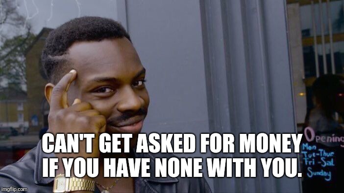 Roll Safe Think About It Meme | CAN'T GET ASKED FOR MONEY IF YOU HAVE NONE WITH YOU. | image tagged in memes,roll safe think about it | made w/ Imgflip meme maker