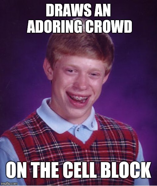 Bad Luck Brian Meme | DRAWS AN ADORING CROWD; ON THE CELL BLOCK | image tagged in memes,bad luck brian | made w/ Imgflip meme maker