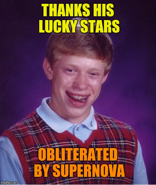 Bad Luck Brian Meme | THANKS HIS LUCKY STARS; OBLITERATED BY SUPERNOVA | image tagged in memes,bad luck brian | made w/ Imgflip meme maker