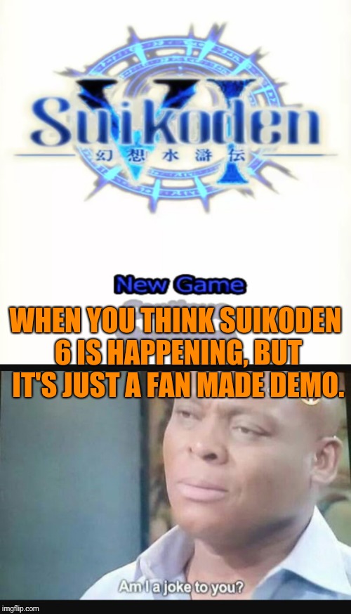 WHEN YOU THINK SUIKODEN 6 IS HAPPENING, BUT IT'S JUST A FAN MADE DEMO. | image tagged in am i a joke to you | made w/ Imgflip meme maker