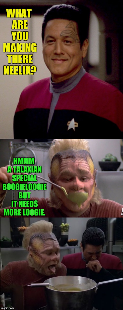 The Voyager BoogieWoogieLoogie  | WHAT ARE YOU MAKING THERE NEELIX? HMMM A TALAXIAN SPECIAL BOOGIELOOGIE BUT IT NEEDS MORE LOOGIE. | image tagged in star trek voyager,gross | made w/ Imgflip meme maker