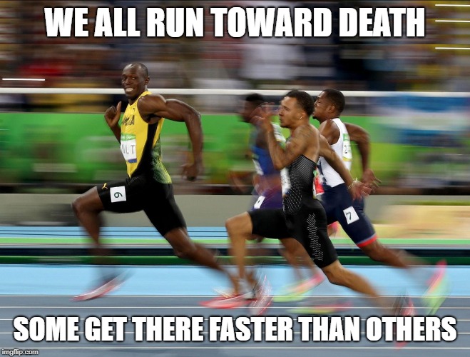 Race toward death | WE ALL RUN TOWARD DEATH; SOME GET THERE FASTER THAN OTHERS | image tagged in usain bolt running,memes,death | made w/ Imgflip meme maker