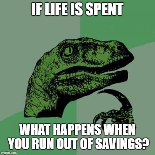 Hint: You die! | IF LIFE IS SPENT; WHAT HAPPENS WHEN YOU RUN OUT OF SAVINGS? | image tagged in memes,philosoraptor,life,spending | made w/ Imgflip meme maker